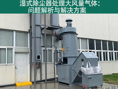 湿式除尘器处理大风量气体：问题解析与解决方案