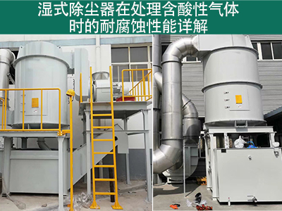 湿式除尘器在处理含有酸性气体时的耐腐蚀性能如何？