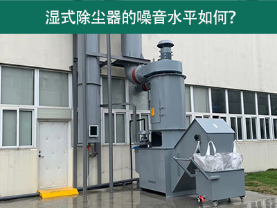 湿式除尘器的噪音水平解析：如何降低噪音，提升工作环...