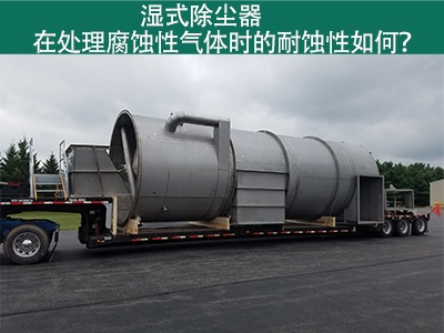 湿式除尘器在处理腐蚀性气体时的耐蚀性如何？