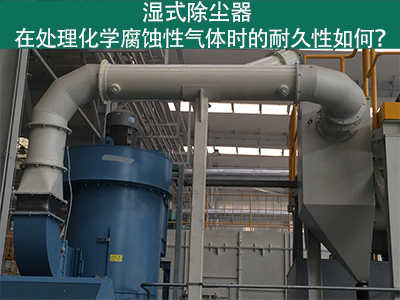 湿式除尘器耐久性分析：化学腐蚀性气体下的挑战与应对